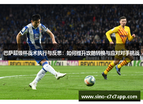 巴萨超级杯战术执行与反思:如何提升攻防转换与应对对手挑战 巴萨超级杯战术执行与反思:如何提升攻防转换与应对对手挑战