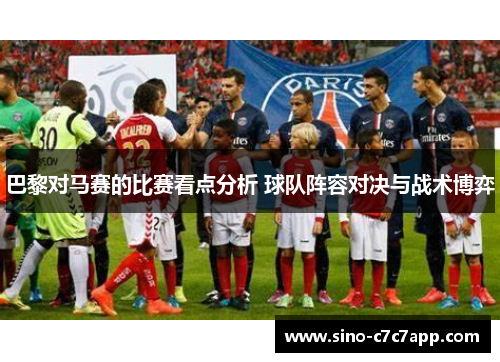 巴黎对马赛的比赛看点分析 球队阵容对决与战术博弈 巴黎对马赛的比赛看点分析 球队阵容对决与战术博弈