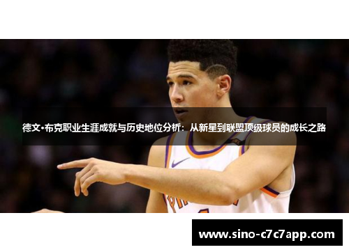 德文·布克职业生涯成就与历史地位分析:从新星到联盟顶级球员的成长之路 德文·布克职业生涯成就与历史地位分析:从新星到联盟顶级球员的成长之路
