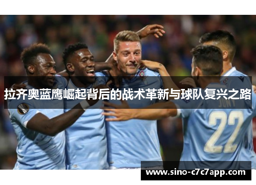 拉齐奥蓝鹰崛起背后的战术革新与球队复兴之路 拉齐奥蓝鹰崛起背后的战术革新与球队复兴之路
