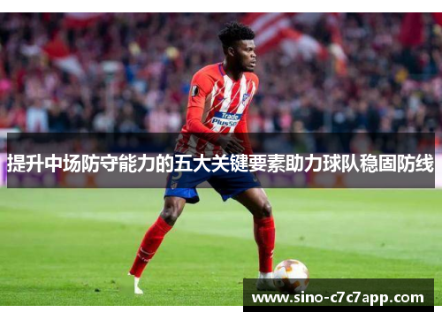 提升中场防守能力的五大关键要素助力球队稳固防线 提升中场防守能力的五大关键要素助力球队稳固防线
