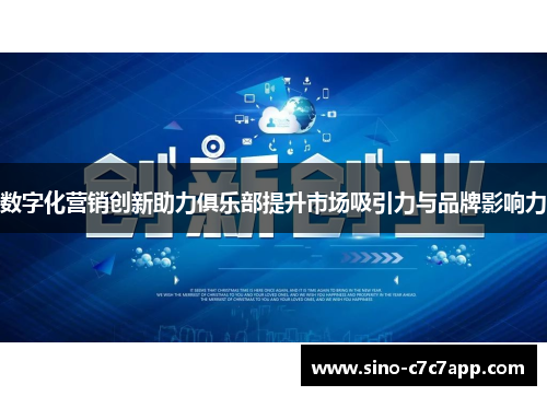数字化营销创新助力俱乐部提升市场吸引力与品牌影响力 数字化营销创新助力俱乐部提升市场吸引力与品牌影响力