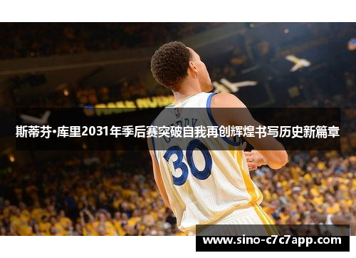 斯蒂芬·库里2031年季后赛突破自我再创辉煌书写历史新篇章