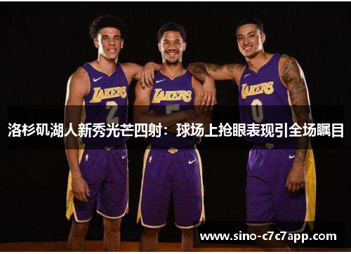 洛杉矶湖人新秀光芒四射：球场上抢眼表现引全场瞩目
