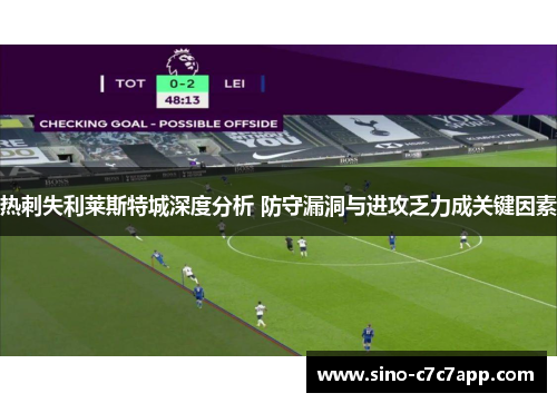 热刺失利莱斯特城深度分析 防守漏洞与进攻乏力成关键因素 热刺失利莱斯特城深度分析 防守漏洞与进攻乏力成关键因素