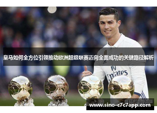 皇马如何全方位引领推动欧洲超级联赛迈向全面成功的关键路径解析 皇马如何全方位引领推动欧洲超级联赛迈向全面成功的关键路径解析