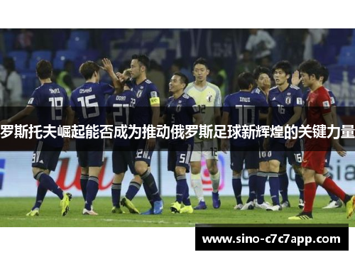 罗斯托夫崛起能否成为推动俄罗斯足球新辉煌的关键力量