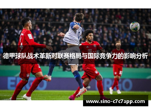 德甲球队战术革新对联赛格局与国际竞争力的影响分析