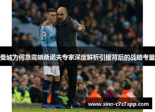 曼城为何急需胡桑诺夫专家深度解析引援背后的战略考量