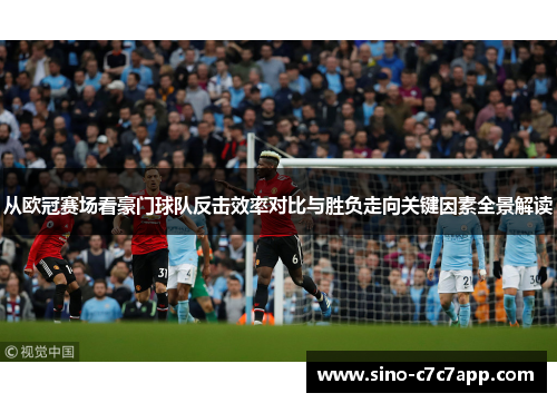 从欧冠赛场看豪门球队反击效率对比与胜负走向关键因素全景解读
