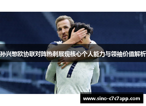 孙兴慜欧协联对阵热刺展现核心个人能力与领袖价值解析