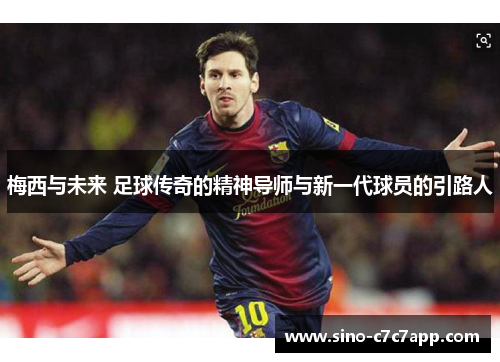 梅西与未来 足球传奇的精神导师与新一代球员的引路人