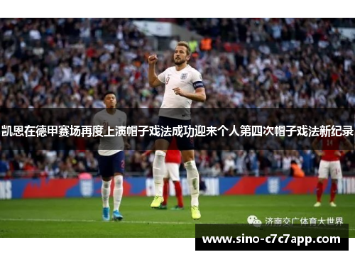 凯恩在德甲赛场再度上演帽子戏法成功迎来个人第四次帽子戏法新纪录