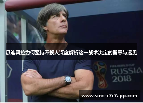 瓜迪奥拉为何坚持不换人深度解析这一战术决定的智慧与远见