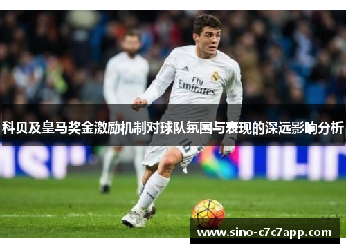 科贝及皇马奖金激励机制对球队氛围与表现的深远影响分析