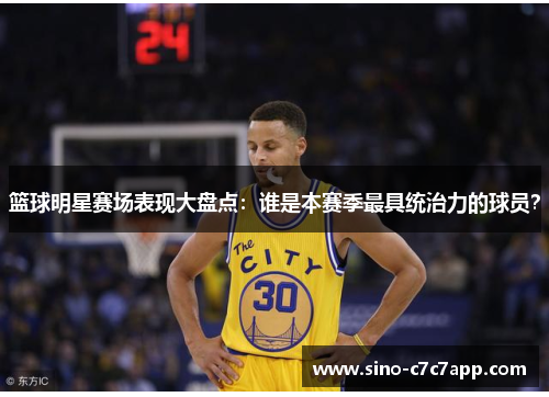 篮球明星赛场表现大盘点：谁是本赛季最具统治力的球员？
