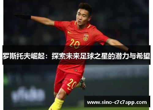 罗斯托夫崛起：探索未来足球之星的潜力与希望