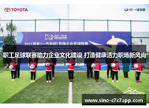 职工足球联赛助力企业文化建设 打造健康活力职场新风尚