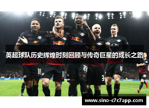 英超球队历史辉煌时刻回顾与传奇巨星的成长之路