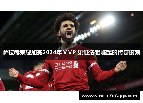 萨拉赫荣耀加冕2024年MVP 见证法老崛起的传奇时刻 萨拉赫荣耀加冕2024年MVP 见证法老崛起的传奇时刻