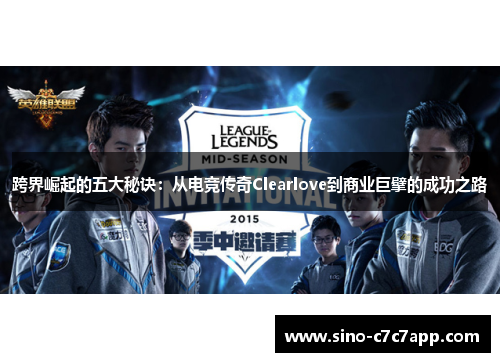 跨界崛起的五大秘诀:从电竞传奇Clearlove到商业巨擘的成功之路 跨界崛起的五大秘诀:从电竞传奇Clearlove到商业巨擘的成功之路