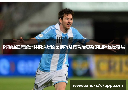 阿根廷缺席欧洲杯的深层原因剖析及其背后复杂的国际足坛格局