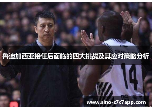 鲁迪加西亚接任后面临的四大挑战及其应对策略分析 鲁迪加西亚接任后面临的四大挑战及其应对策略分析